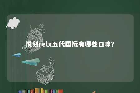 悦刻relx五代国标有哪些口味？ 